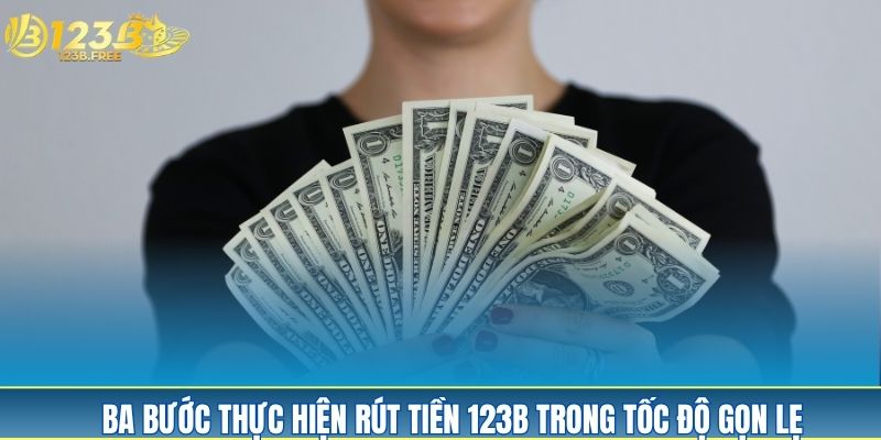 Ba bước thực hiện rút tiền 123B trong tốc độ gọn lẹ