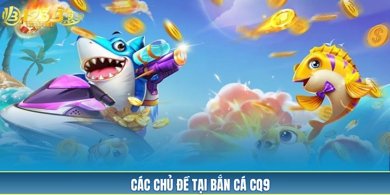 Các chủ đề tại bắn cá CQ9 Các chủ đề tại bắn cá CQ9