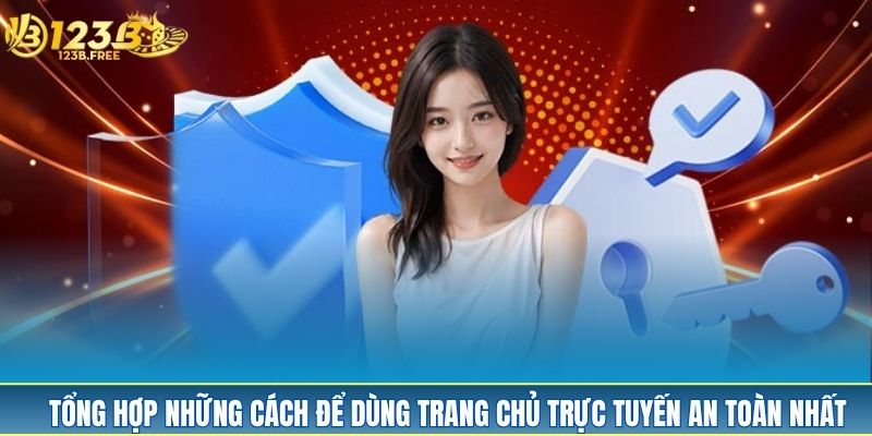Tổng hợp những cách để dùng trang chủ trực tuyến an toàn nhất Tổng hợp những cách để dùng trang chủ trực tuyến an toàn nhất