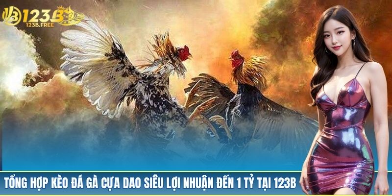 Tổng Hợp Kèo Đá Gà Cựa Dao Siêu Lợi Nhuận Tại 123B