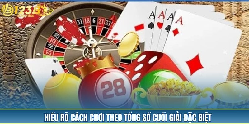 Hiểu rõ cách chơi theo tổng số cuối giải đặc biệt