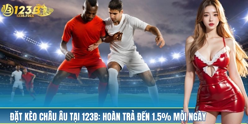 Đặt Kèo Châu Âu Tại 123B: Hoàn Trả Đến 1.5% Mỗi Ngày