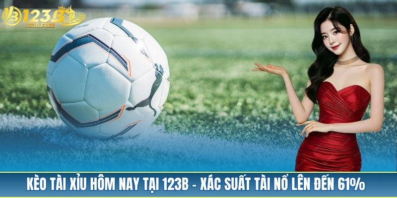 Kèo Tài Xỉu Hôm Nay Tại 123B - Gợi Ý Kèo Thơm Đáng Bắt Nhất