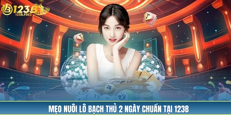 Mẹo nuôi lô bạch thủ 2 ngày chuẩn tại 123B Mẹo nuôi lô bạch thủ 2 ngày chuẩn tại 123B