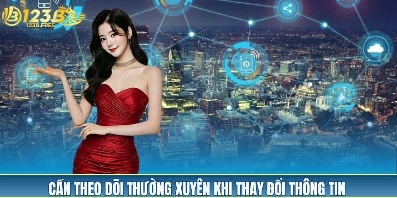 Cần theo dõi thường xuyên khi thay đổi thông tin Cần theo dõi thường xuyên khi thay đổi thông tin